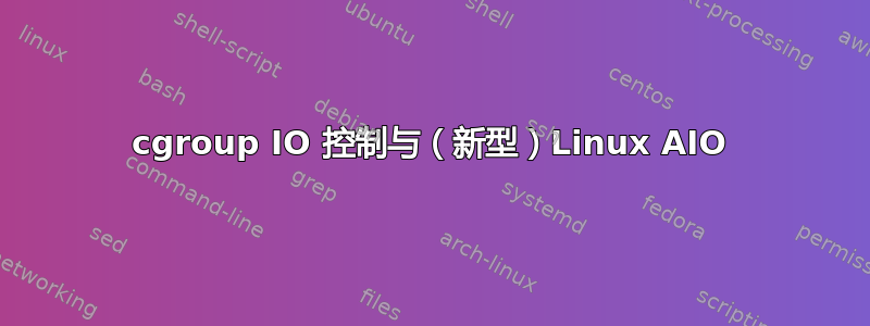 cgroup IO 控制与（新型）Linux AIO