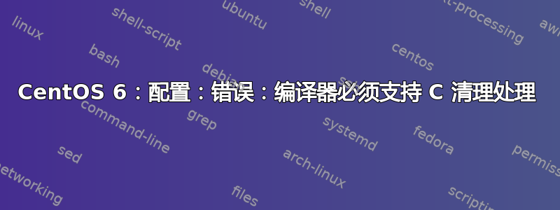 CentOS 6：配置：错误：编译器必须支持 C 清理处理