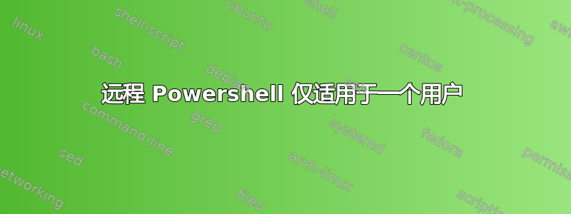 远程 Powershell 仅适用于一个用户