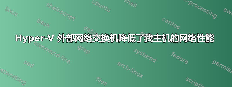 Hyper-V 外部网络交换机降低了我主机的网络性能