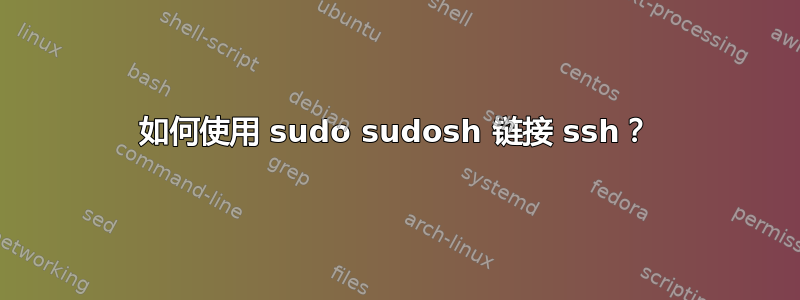 如何使用 sudo sudosh 链接 ssh？