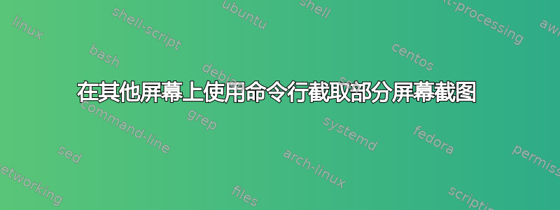 在其他屏幕上使用命令行截取部分屏幕截图