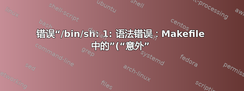 错误“/bin/sh: 1: 语法错误：Makefile 中的”(“意外”