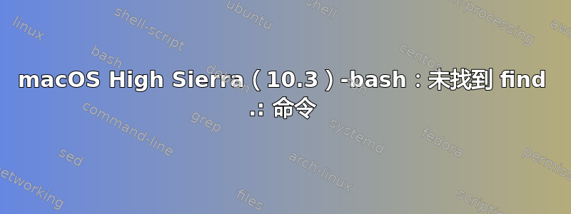 macOS High Sierra（10.3）-bash：未找到 find .: 命令