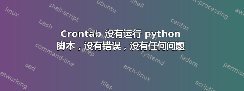 Crontab 没有运行 python 脚本，没有错误，没有任何问题