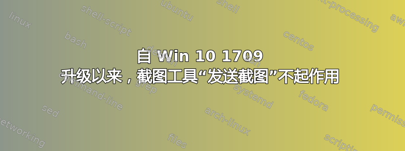 自 Win 10 1709 升级以来，截图工具“发送截图”不起作用