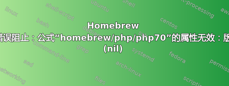 Homebrew 被错误阻止：公式“homebrew/php/php70”的属性无效：版本 (nil)