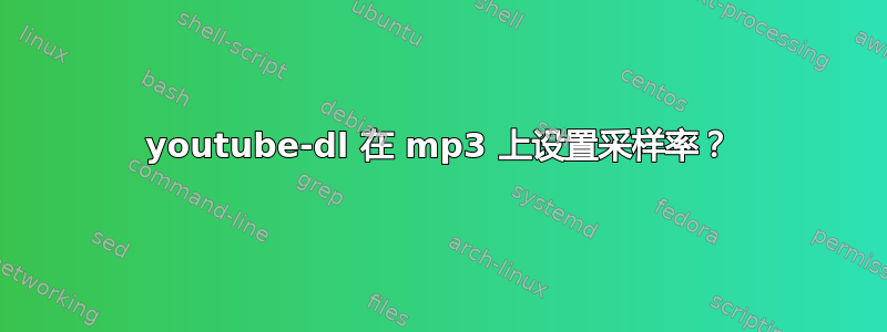 youtube-dl 在 mp3 上设置采样率？