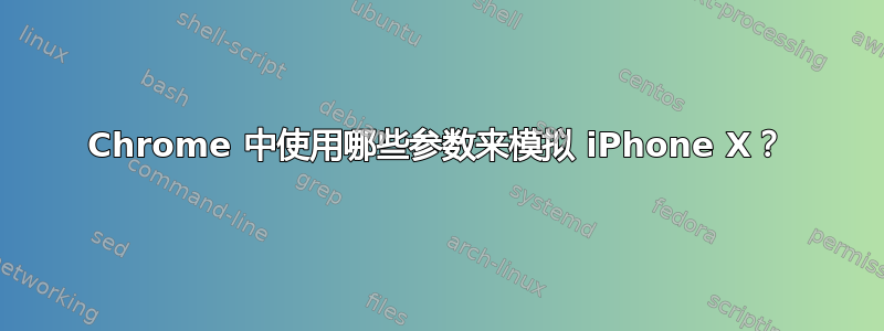 Chrome 中使用哪些参数来模拟 iPhone X？