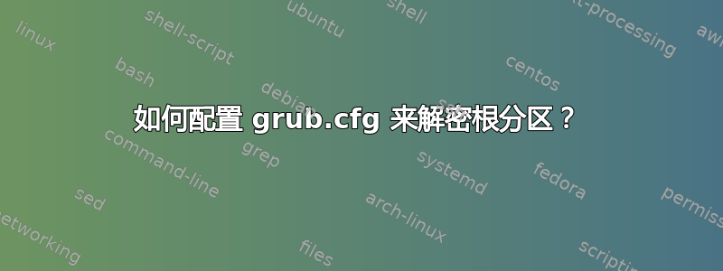 如何配置 grub.cfg 来解密根分区？