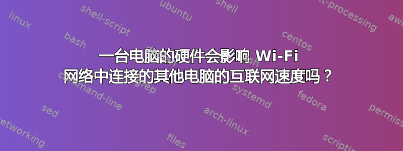 一台电脑的硬件会影响 Wi-Fi 网络中连接的其他电脑的互联网速度吗？