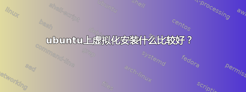 ubuntu上虚拟化安装什么比较好？ 