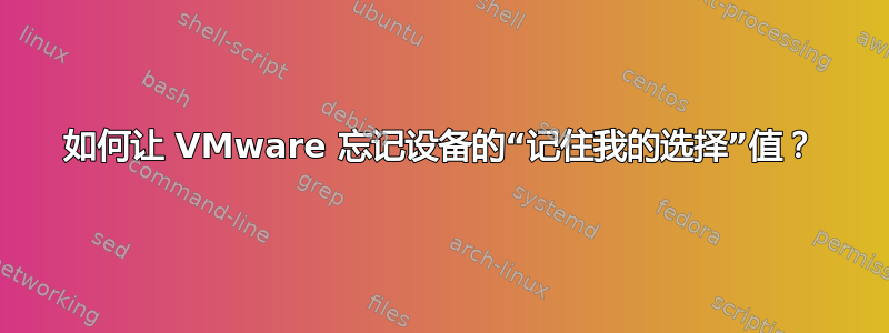 如何让 VMware 忘记设备的“记住我的选择”值？