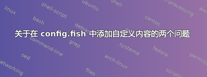 关于在 config.fish 中添加自定义内容的两个问题