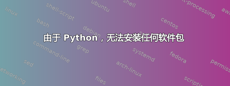 由于 Python，无法安装任何软件包