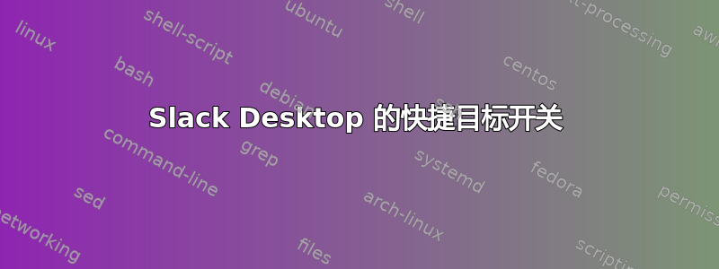 Slack Desktop 的快捷目标开关