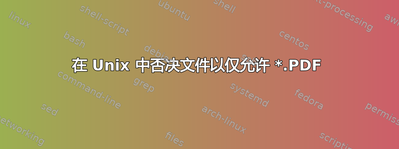 在 Unix 中否决文件以仅允许 *.PDF