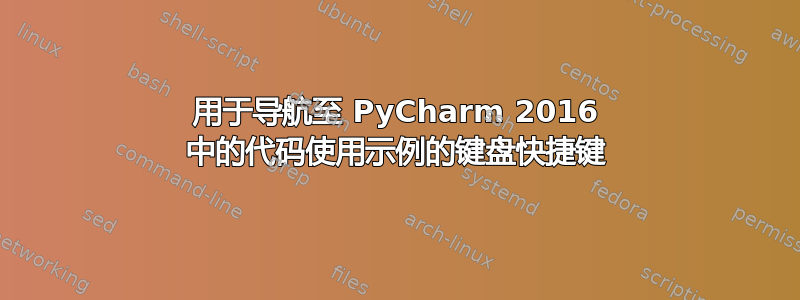 用于导航至 PyCharm 2016 中的代码使用示例的键盘快捷键