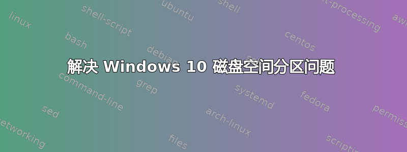 解决 Windows 10 磁盘空间分区问题