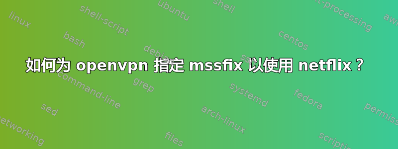 如何为 openvpn 指定 mssfix 以使用 netflix？