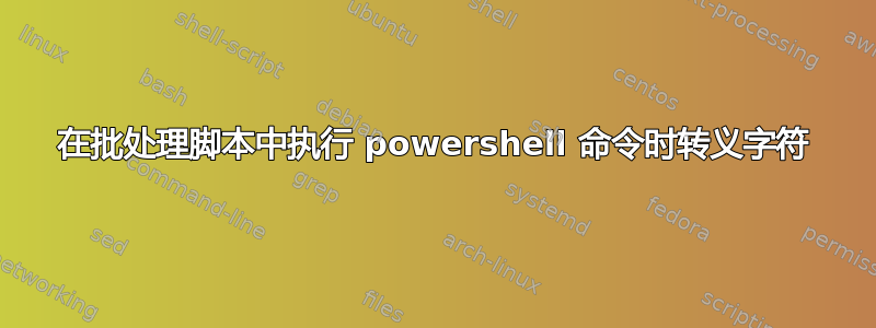 在批处理脚本中执行 powershell 命令时转义字符