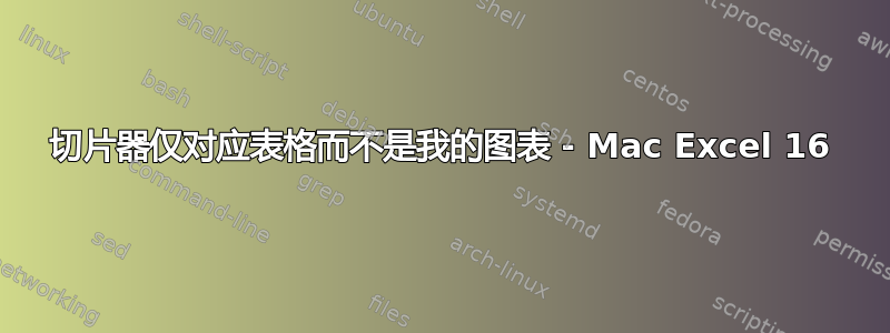 切片器仅对应表格而不是我的图表 - Mac Excel 16