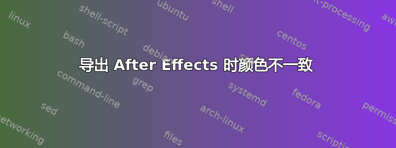 导出 After Effects 时颜色不一致