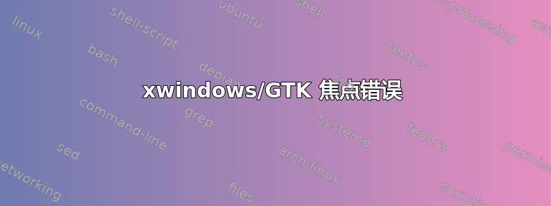 xwindows/GTK 焦点错误