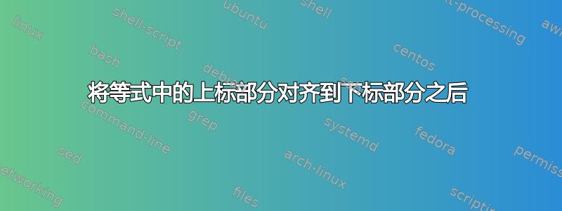 将等式中的上标部分对齐到下标部分之后