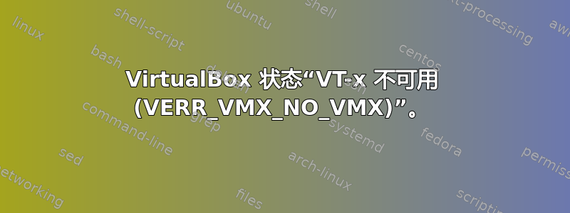 VirtualBox 状态“VT-x 不可用 (VERR_VMX_NO_VMX)”。