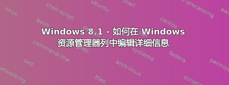 Windows 8.1 - 如何在 Windows 资源管理器列中编辑详细信息