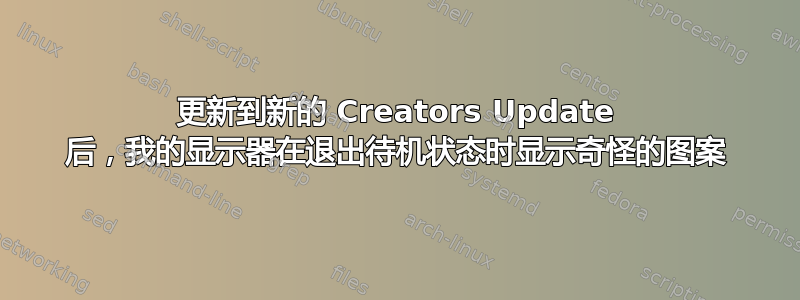 更新到新的 Creators Update 后，我的显示器在退出待机状态时显示奇怪的图案