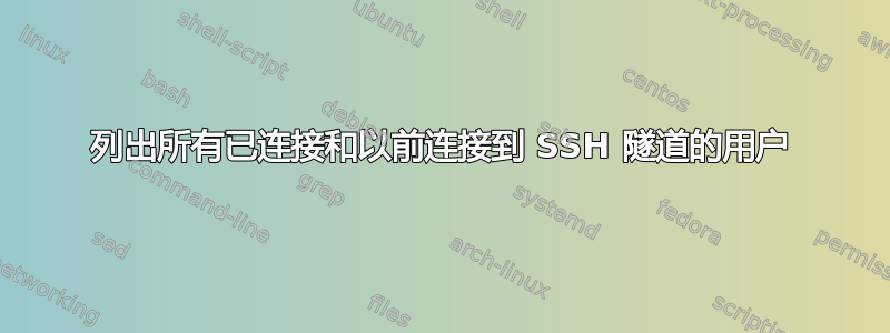 列出所有已连接和以前连接到 SSH 隧道的用户