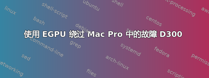 使用 EGPU 绕过 Mac Pro 中的故障 D300