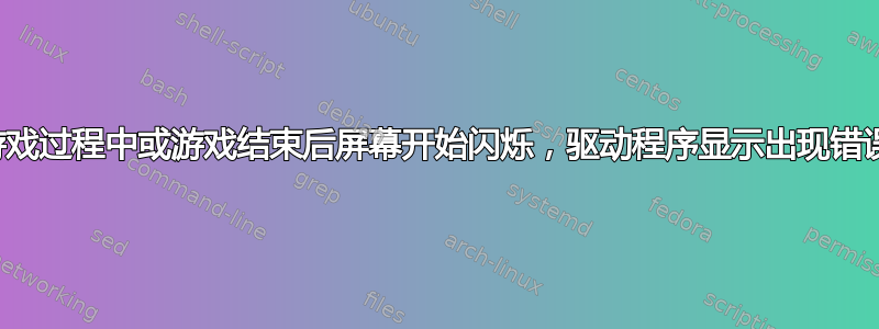 游戏过程中或游戏结束后屏幕开始闪烁，驱动程序显示出现错误