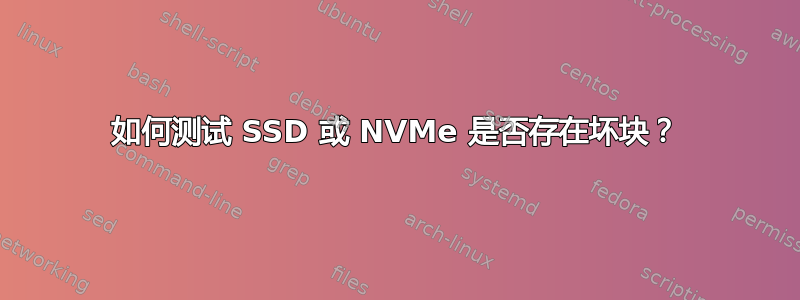 如何测试 SSD 或 NVMe 是否存在坏块？