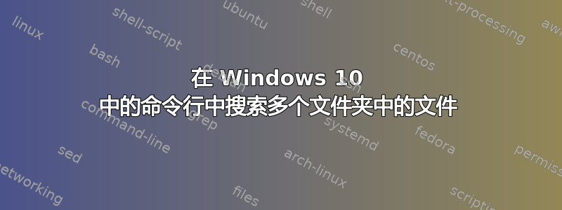 在 Windows 10 中的命令行中搜索多个文件夹中的文件