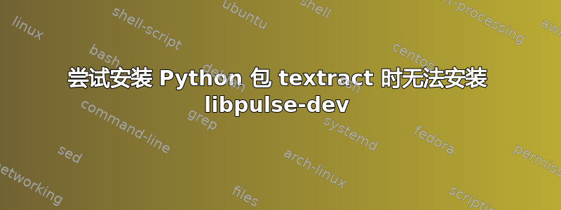 尝试安装 Python 包 textract 时无法安装 libpulse-dev