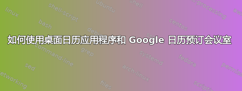 如何使用桌面日历应用程序和 Google 日历预订会议室