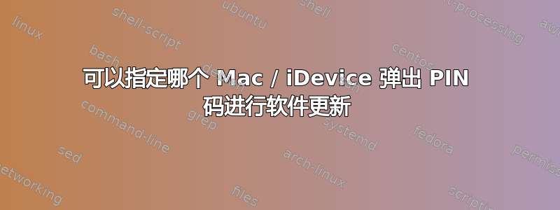 可以指定哪个 Mac / iDevice 弹出 PIN 码进行软件更新