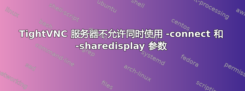 TightVNC 服务器不允许同时使用 -connect 和 -sharedisplay 参数