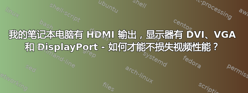 我的笔记本电脑有 HDMI 输出，显示器有 DVI、VGA 和 DisplayPort - 如何才能不损失视频性能？