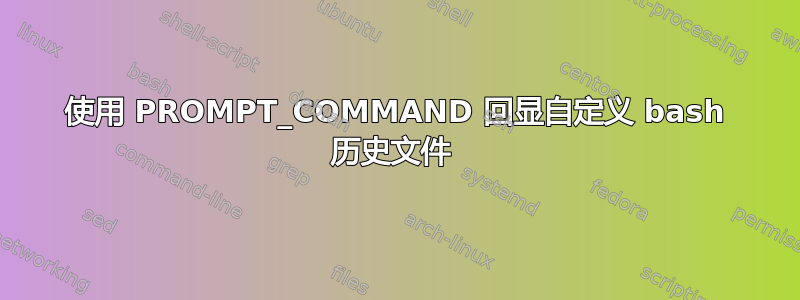 使用 PROMPT_COMMAND 回显自定义 bash 历史文件 