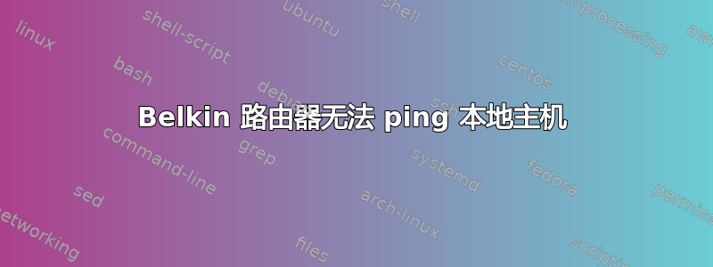 Belkin 路由器无法 ping 本地主机