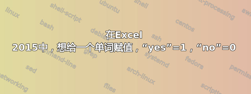 在Excel 2015中，想给一个单词赋值，“yes”=1，“no”=0