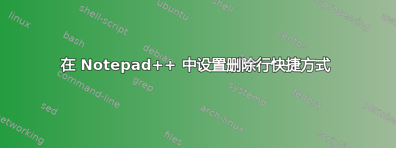 在 Notepad++ 中设置删除行快捷方式