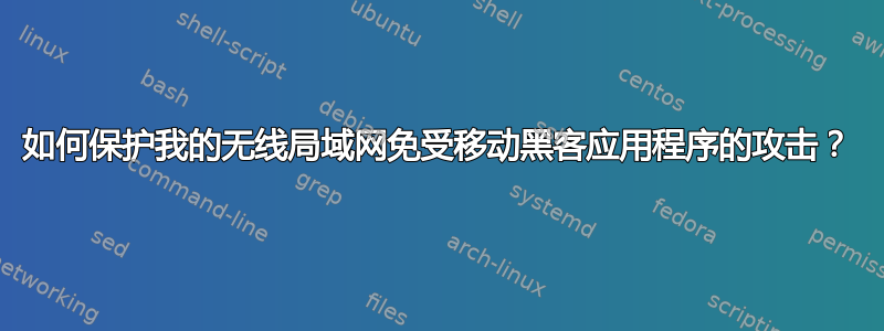 如何保护我的无线局域网免受移动黑客应用程序的攻击？