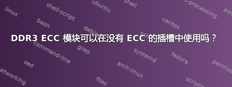 DDR3 ECC 模块可以在没有 ECC 的插槽中使用吗？