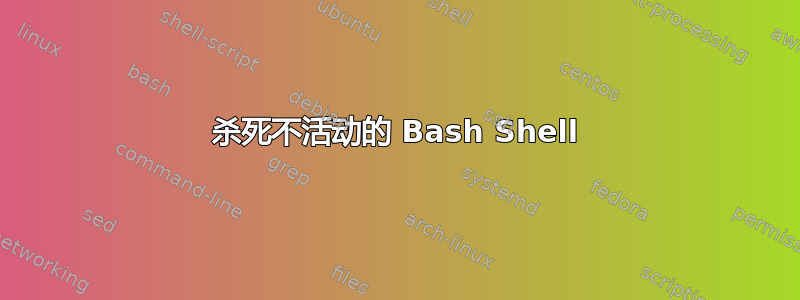 杀死不活动的 Bash Shell