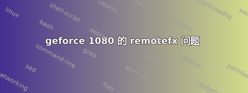 geforce 1080 的 remotefx 问题